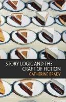 Story Logic and the Craft of Fiction - Catherine Brady - cover