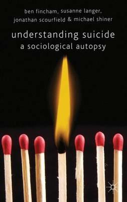 Understanding Suicide: A Sociological Autopsy - B. Fincham,S. Langer,J. Scourfield - cover