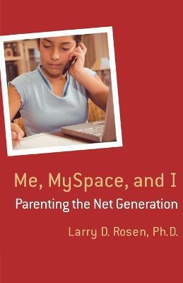Me, MySpace, and I: Parenting the Net Generation - Larry D. Rosen - cover