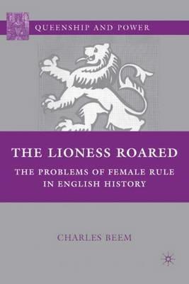 The Lioness Roared: The Problems of Female Rule in English History - C. Beem - cover