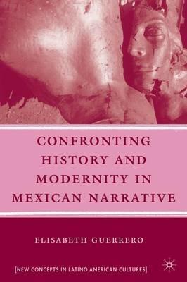Confronting History and Modernity in Mexican Narrative - E. Guerrero - cover