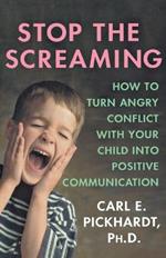 Stop the Screaming: How to Turn Angry Conflict with Your Child into Positive Communication