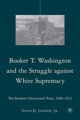 Booker T. Washington and the Struggle against White Supremacy: The Southern Educational Tours, 1908–1912 - D. Jackson - cover