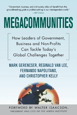 Megacommunities: How Leaders of Government, Business and Non-profits Can Tackle Today's Global Challenges Together - Mark Gerencser,Reginald Van Lee,Fernando Napolitano - cover