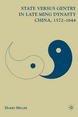 State versus Gentry in Late Ming Dynasty China, 1572–1644 - H. Miller - cover