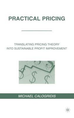 Practical Pricing: Translating Pricing Theory into Sustainable Profit Improvement - M. Calogridis - cover