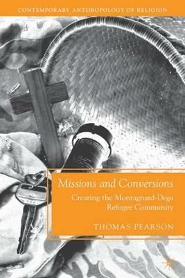 Missions and Conversions: Creating the Montagnard-Dega Refugee Community - T. Pearson - cover