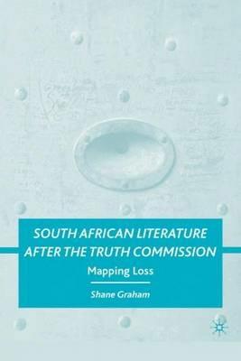 South African Literature after the Truth Commission: Mapping Loss - S. Graham - cover