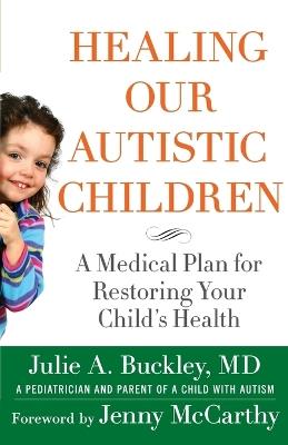 Healing Our Autistic Children: A Medical Plan for Restoring Your Child's Health - Julie A. Buckley - cover