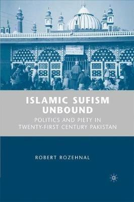Islamic Sufism Unbound: Politics and Piety in Twenty-First Century Pakistan - R. Rozehnal - cover