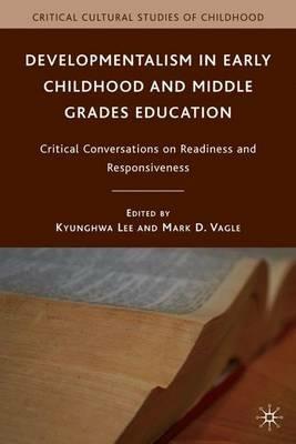 Developmentalism in Early Childhood and Middle Grades Education: Critical Conversations on Readiness and Responsiveness - cover