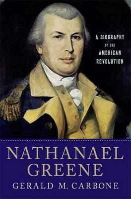 Nathanael Greene: A Biography of the American Revolution - Gerald M. Carbone - cover