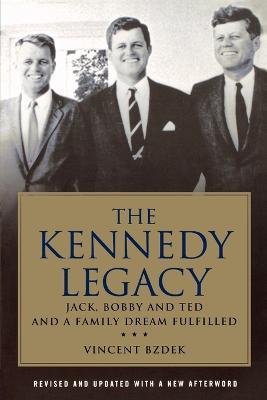 The Kennedy Legacy: Jack, Bobby and Ted and a Family Dream Fulfilled - Vincent Bzdek - cover