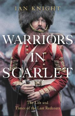 Warriors in Scarlet: The Life and Times of the Last Redcoats - Ian Knight - cover