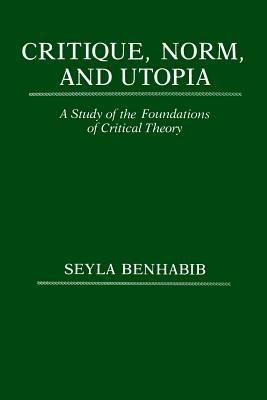 Critique, Norm, and Utopia: A Study of the Foundations of Critical Theory - Seyla Benhabib - cover