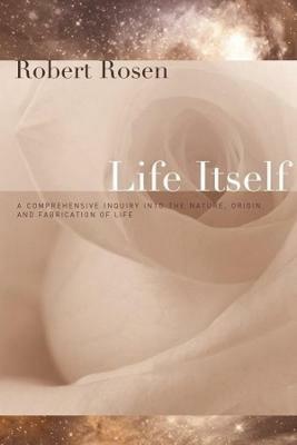 Life Itself: A Comprehensive Inquiry Into the Nature, Origin, and Fabrication of Life - Robert Rosen - cover