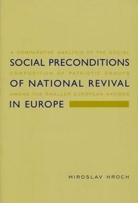 Social Preconditions of National Revival in Europe: A Comparative Analysis of the Social Composition of Patriotic Groups Among the Smaller European Nations - Miroslav Hroch - cover