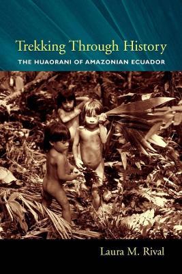 Trekking Through History: The Huaorani of Amazonian Ecuador - Laura Rival - cover