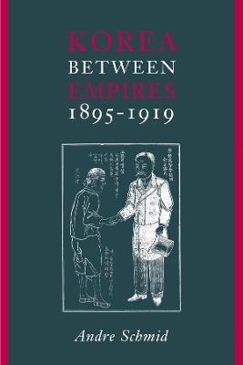 Korea Between Empires, 1895-1919 - Andre Schmid - cover