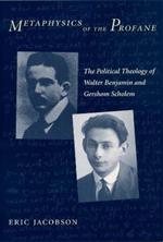 Metaphysics of the Profane: The Political Theology of Walter Benjamin and Gershom Scholem