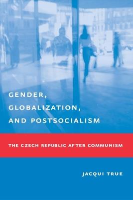 Gender, Globalization, and Postsocialism: The Czech Republic After Communism - Jacqui True - cover