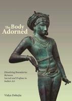 The Body Adorned: Sacred and Profane in Indian Art - Vidya Dehejia - cover