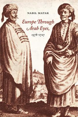 Europe Through Arab Eyes, 1578-1727 - Nabil Matar - cover