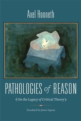 Pathologies of Reason: On the Legacy of Critical Theory - Axel Honneth - cover