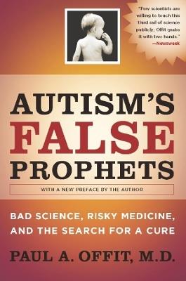 Autism's False Prophets: Bad Science, Risky Medicine, and the Search for a Cure - Paul A. Offit - cover
