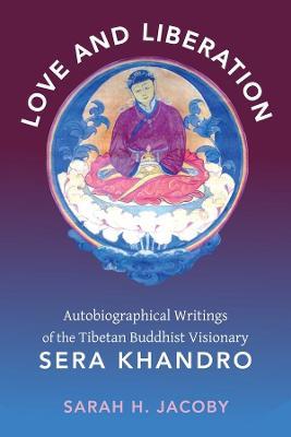 Love and Liberation: Autobiographical Writings of the Tibetan Buddhist Visionary Sera Khandro - Sarah H. Jacoby - cover