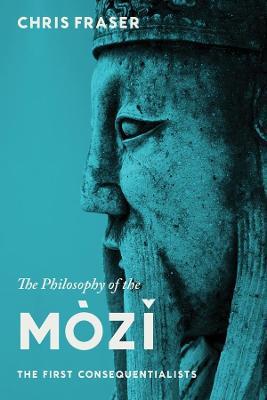 The Philosophy of the Mozi: The First Consequentialists - Chris Fraser - cover