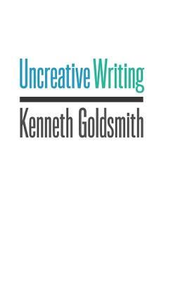 Uncreative Writing: Managing Language in the Digital Age - Kenneth Goldsmith - cover