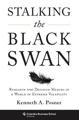 Stalking the Black Swan: Research and Decision Making in a World of Extreme Volatility - Kenneth Posner - cover