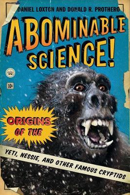 Abominable Science!: Origins of the Yeti, Nessie, and Other Famous Cryptids - Daniel Loxton,Donald R. Prothero - cover
