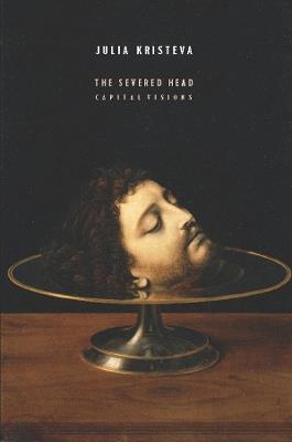 The Severed Head: Capital Visions - Julia Kristeva - cover