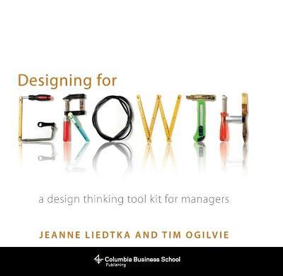Designing for Growth: A Design Thinking Tool Kit for Managers - Jeanne Liedtka,Tim Ogilvie - cover