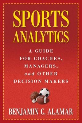 Sports Analytics: A Guide for Coaches, Managers, and Other Decision Makers - Benjamin Alamar - cover
