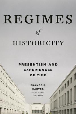 Regimes of Historicity: Presentism and Experiences of Time - Francois Hartog - cover