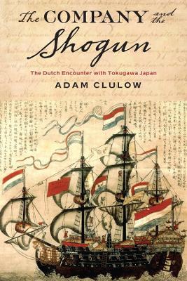 The Company and the Shogun: The Dutch Encounter with Tokugawa Japan - Adam Clulow - cover