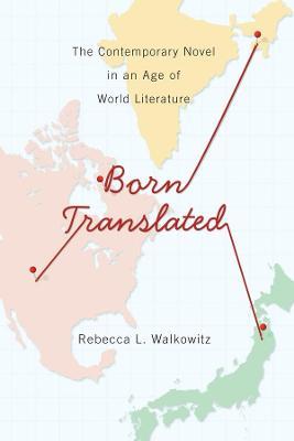 Born Translated: The Contemporary Novel in an Age of World Literature - Rebecca L. Walkowitz - cover