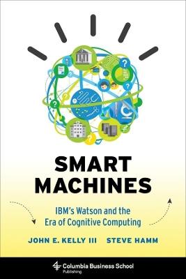 Smart Machines: IBM's Watson and the Era of Cognitive Computing - John Kelly  III,Steve Hamm - cover
