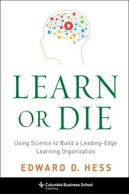 Learn or Die: Using Science to Build a Leading-Edge Learning Organization - Edward D. Hess - cover