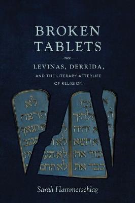 Broken Tablets: Levinas, Derrida, and the Literary Afterlife of Religion - Sarah Hammerschlag - cover