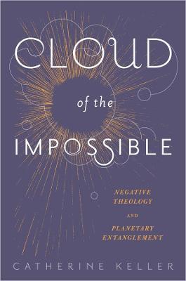 Cloud of the Impossible: Negative Theology and Planetary Entanglement - Catherine Keller - cover
