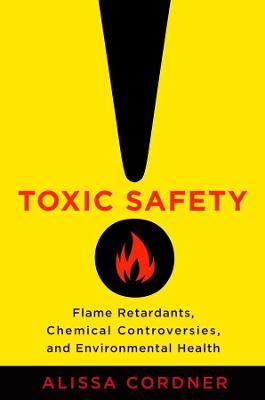 Toxic Safety: Flame Retardants, Chemical Controversies, and Environmental Health - Alissa Cordner - cover