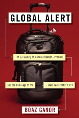 Global Alert: The Rationality of Modern Islamist Terrorism and the Challenge to the Liberal Democratic World - Boaz Ganor - cover
