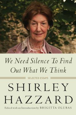 We Need Silence to Find Out What We Think: Selected Essays - Shirley Hazzard - cover