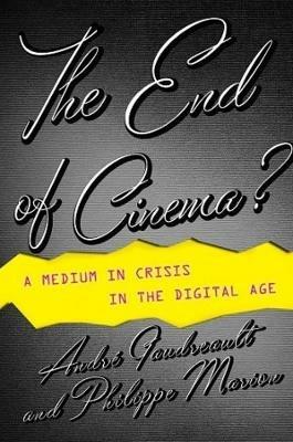 The End of Cinema?: A Medium in Crisis in the Digital Age - Andre Gaudreault,Philippe Marion - cover