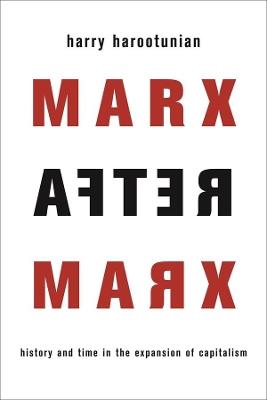 Marx After Marx: History and Time in the Expansion of Capitalism - Harry Harootunian - cover