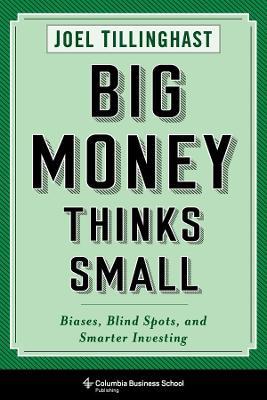 Big Money Thinks Small: Biases, Blind Spots, and Smarter Investing - Joel Tillinghast - cover